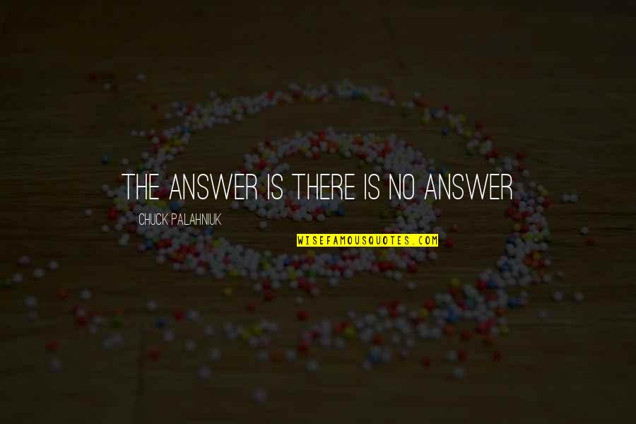 John Goetsch Quotes By Chuck Palahniuk: The answer is there is no answer John Goetsch Quotes By Chuck Palahniuk: The answer is there is no answer