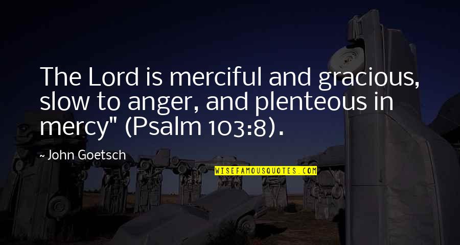 John Goetsch Quotes By John Goetsch: The Lord is merciful and gracious, slow to