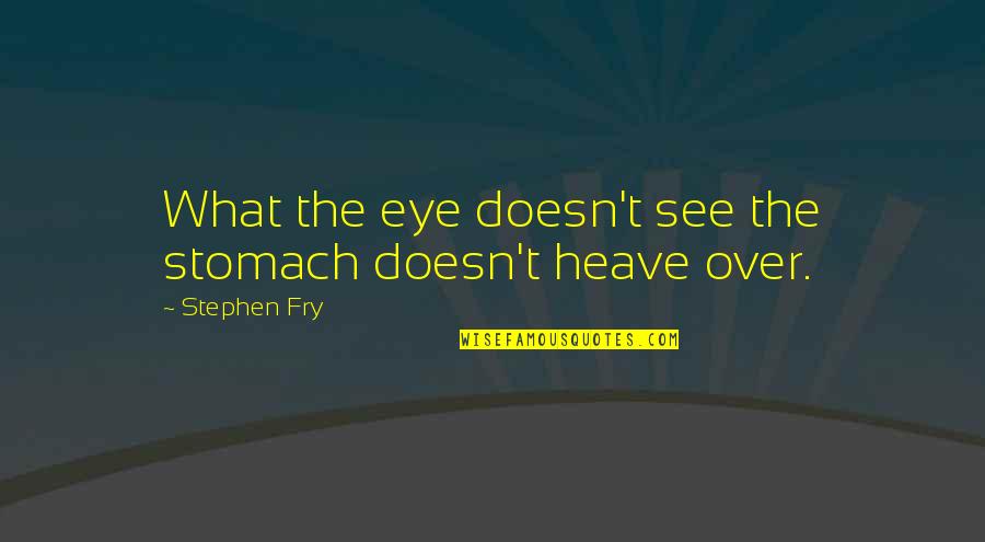 John Goetsch Quotes By Stephen Fry: What the eye doesn't see the stomach doesn't John Goetsch Quotes By Stephen Fry: What the eye doesn't see the stomach doesn't
