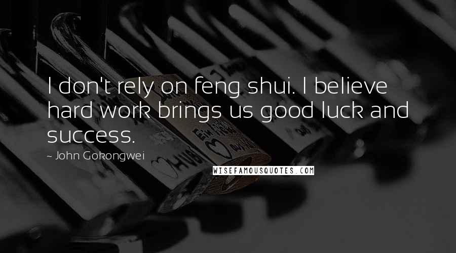 John Gokongwei quotes: I don't rely on feng shui. I believe hard work brings us good luck and success.