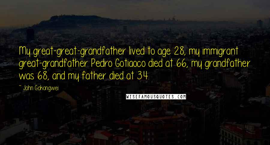 John Gokongwei quotes: My great-great-grandfather lived to age 28, my immigrant great-grandfather Pedro Gotiaoco died at 66, my grandfather was 68, and my father died at 34.