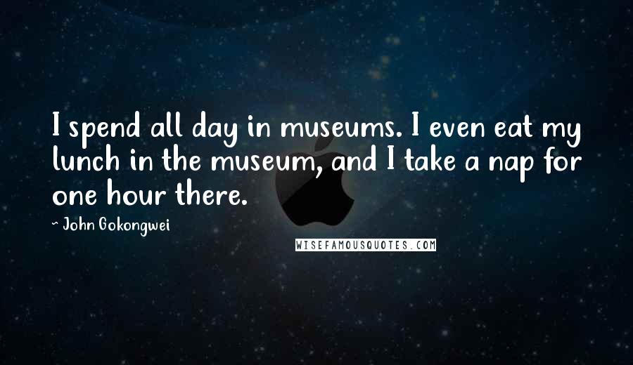 John Gokongwei quotes: I spend all day in museums. I even eat my lunch in the museum, and I take a nap for one hour there.