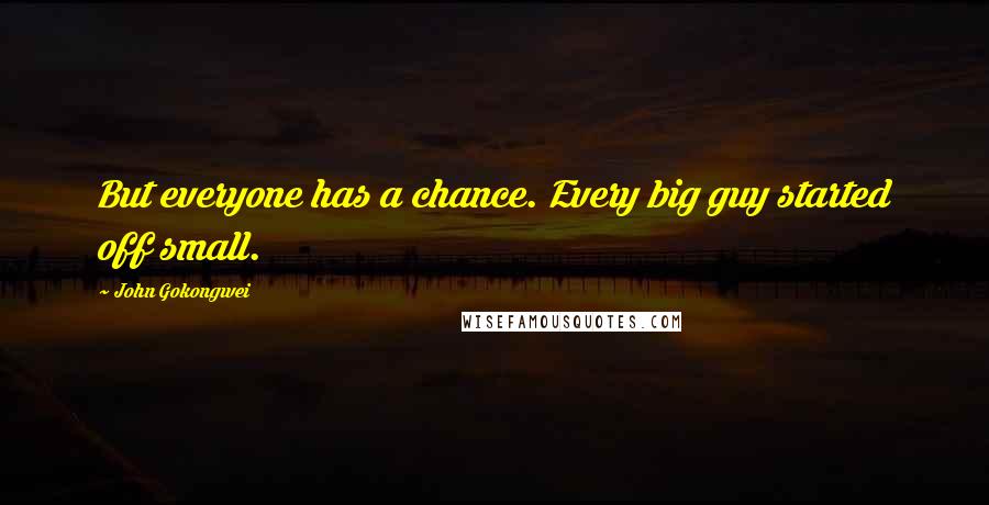 John Gokongwei quotes: But everyone has a chance. Every big guy started off small.