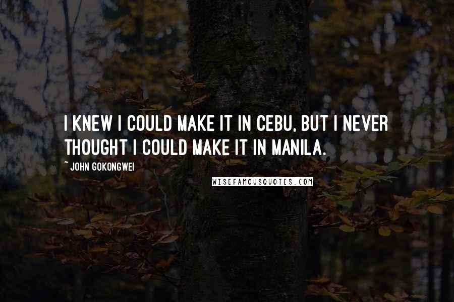 John Gokongwei quotes: I knew I could make it in Cebu, but I never thought I could make it in Manila.