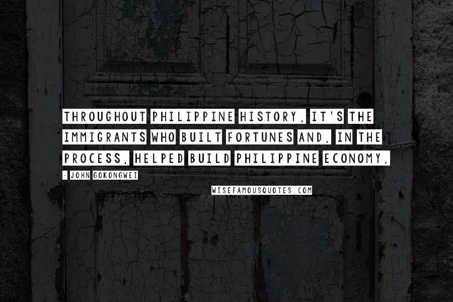 John Gokongwei quotes: Throughout Philippine history, it's the immigrants who built fortunes and, in the process, helped build Philippine economy.