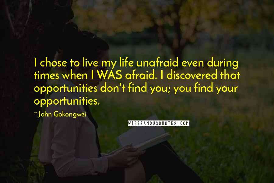 John Gokongwei quotes: I chose to live my life unafraid even during times when I WAS afraid. I discovered that opportunities don't find you; you find your opportunities.