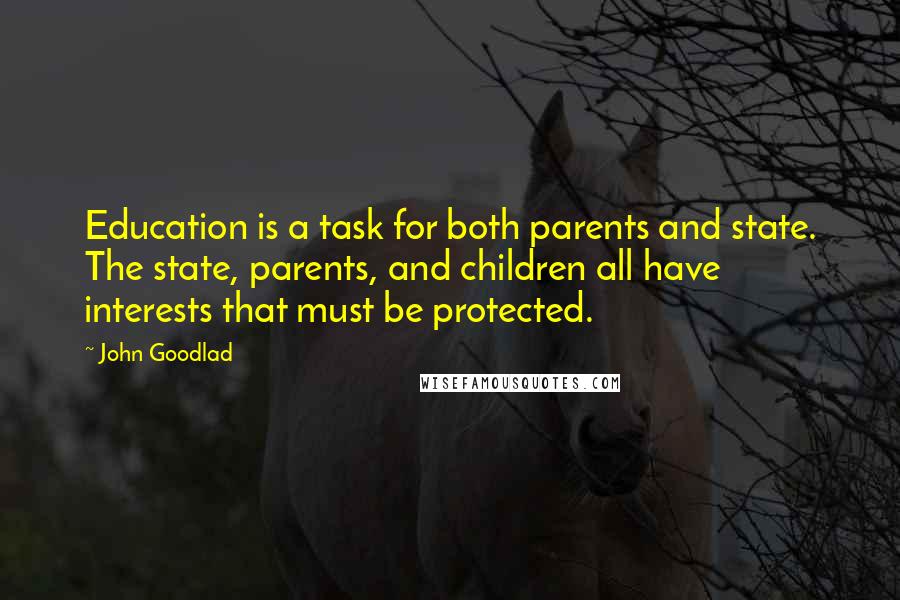 John Goodlad quotes: Education is a task for both parents and state. The state, parents, and children all have interests that must be protected.
