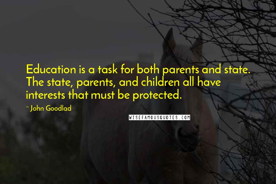 John Goodlad quotes: Education is a task for both parents and state. The state, parents, and children all have interests that must be protected. John Goodlad quotes: Education is a task for both parents and state. The state, parents, and children all have interests that must be protected.