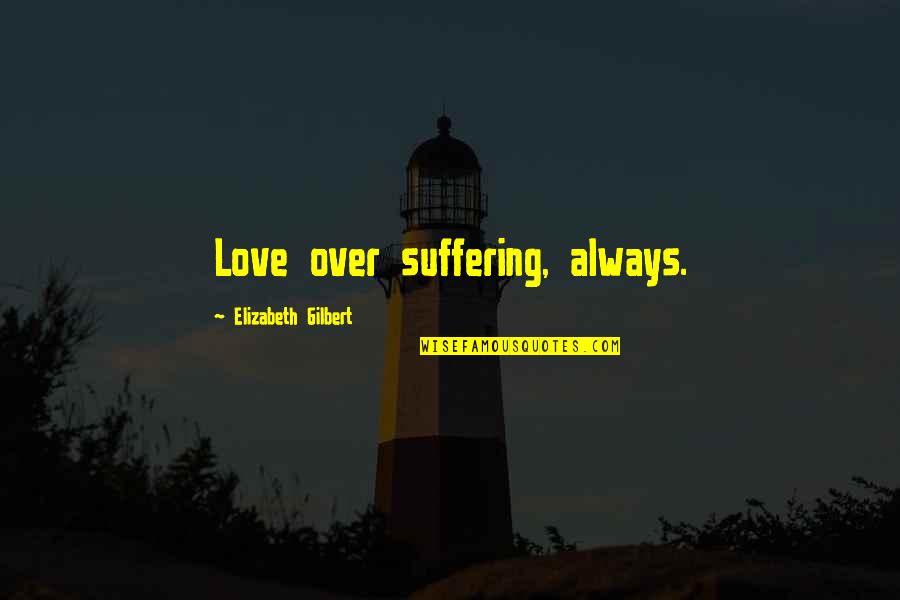 John Goodman Community Quotes By Elizabeth Gilbert: Love over suffering, always. John Goodman Community Quotes By Elizabeth Gilbert: Love over suffering, always.