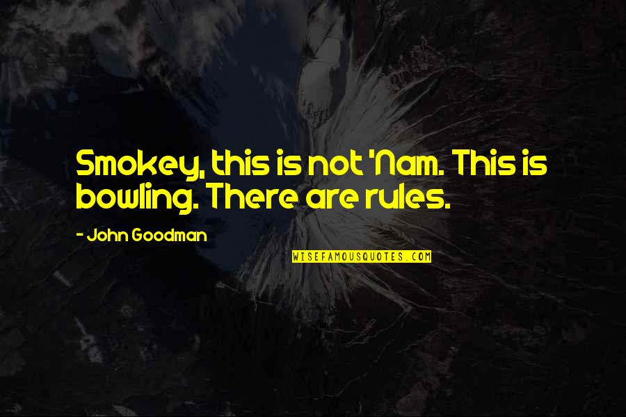 John Goodman Quotes By John Goodman: Smokey, this is not 'Nam. This is bowling.