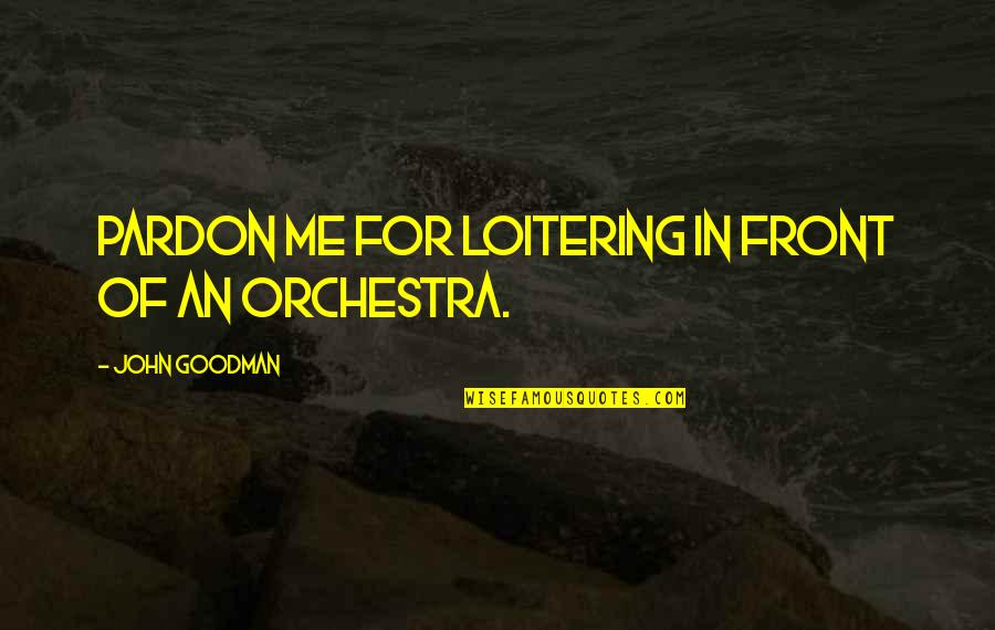 John Goodman Quotes By John Goodman: Pardon me for loitering in front of an