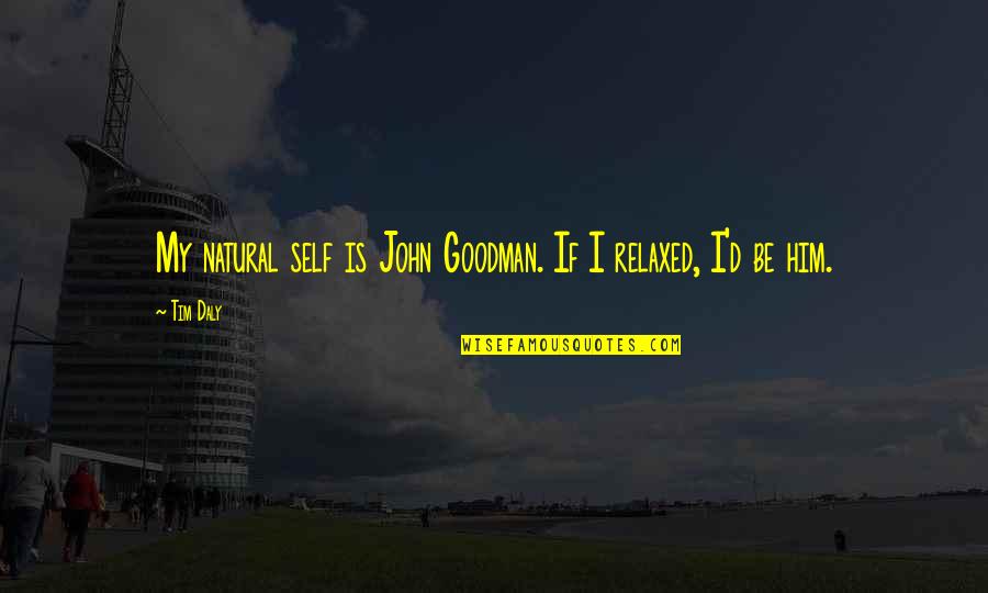 John Goodman Quotes By Tim Daly: My natural self is John Goodman. If I