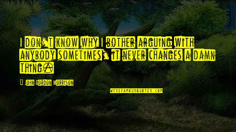 John Gordon Quotes By John Gordon Morrison: I don't know why I bother arguing with John Gordon Quotes By John Gordon Morrison: I don't know why I bother arguing with
