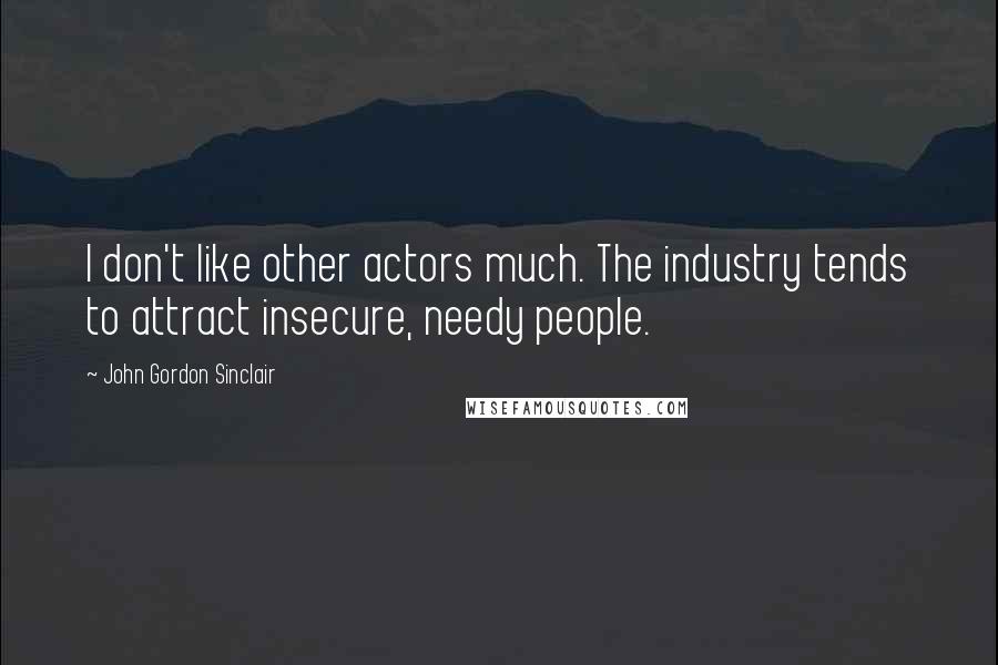 John Gordon Sinclair quotes: I don't like other actors much. The industry tends to attract insecure, needy people.