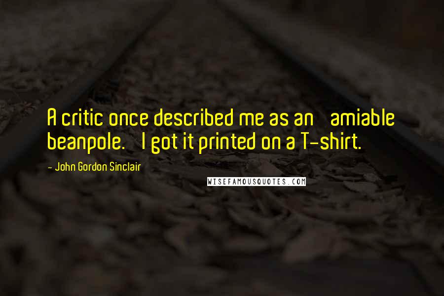 John Gordon Sinclair quotes: A critic once described me as an 'amiable beanpole.' I got it printed on a T-shirt.