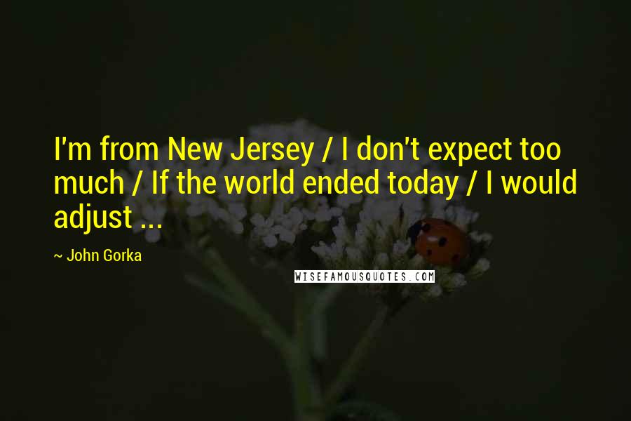 John Gorka quotes: I'm from New Jersey / I don't expect too much / If the world ended today / I would adjust ...