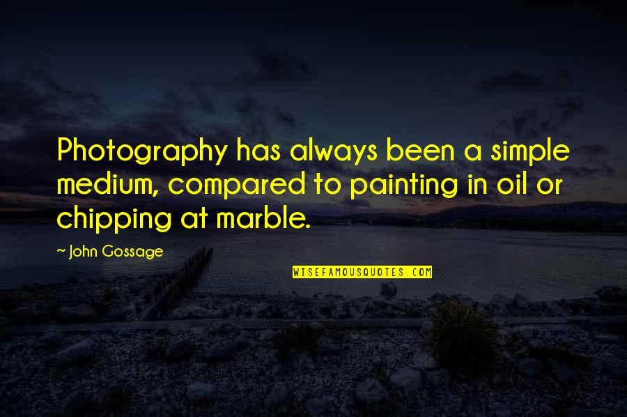 John Gossage Quotes By John Gossage: Photography has always been a simple medium, compared