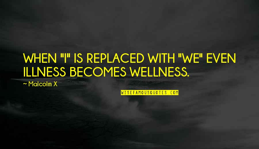 John Gossage Quotes By Malcolm X: WHEN "I" IS REPLACED WITH "WE" EVEN ILLNESS