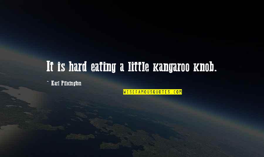 John Gough Quotes By Karl Pilkington: It is hard eating a little kangaroo knob.