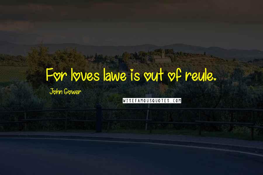 John Gower quotes: For loves lawe is out of reule.