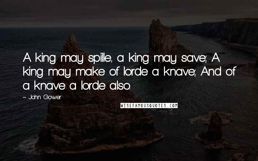 John Gower quotes: A king may spille, a king may save; A king may make of lorde a knave; And of a knave a lorde also.