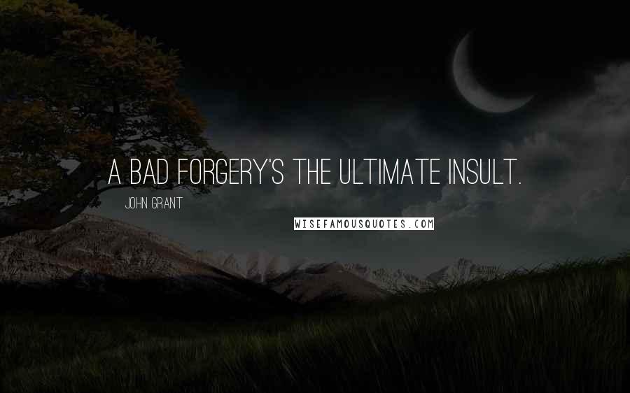 John Grant quotes: A bad forgery's the ultimate insult.