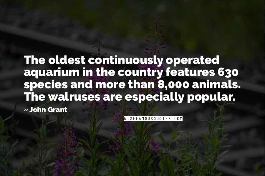 John Grant quotes: The oldest continuously operated aquarium in the country features 630 species and more than 8,000 animals. The walruses are especially popular.