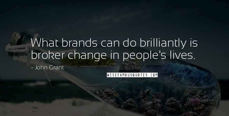 John Grant quotes: What brands can do brilliantly is broker change in people's lives.