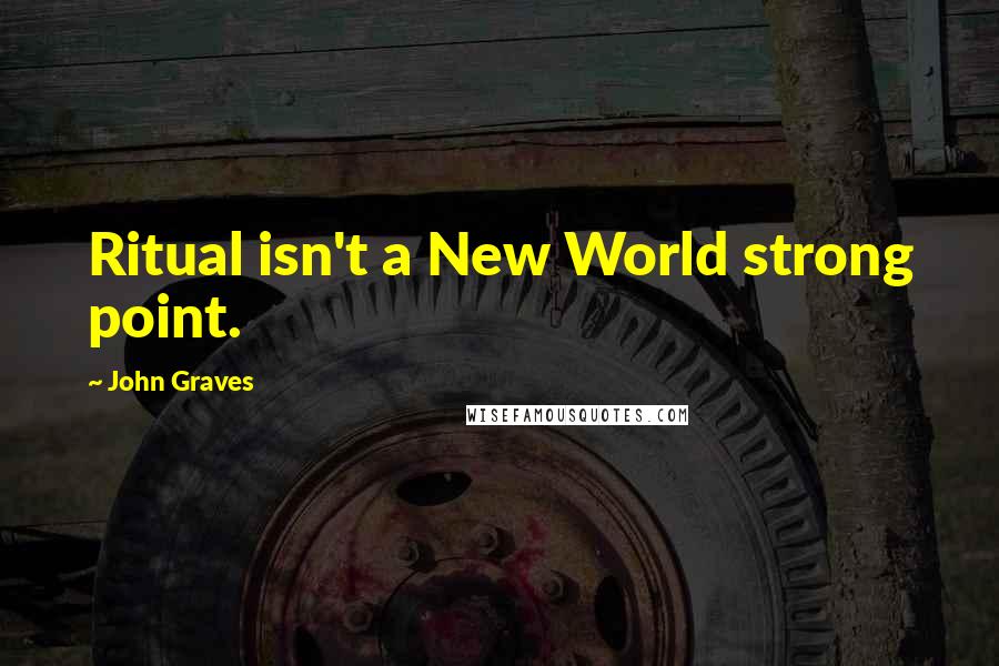 John Graves quotes: Ritual isn't a New World strong point.