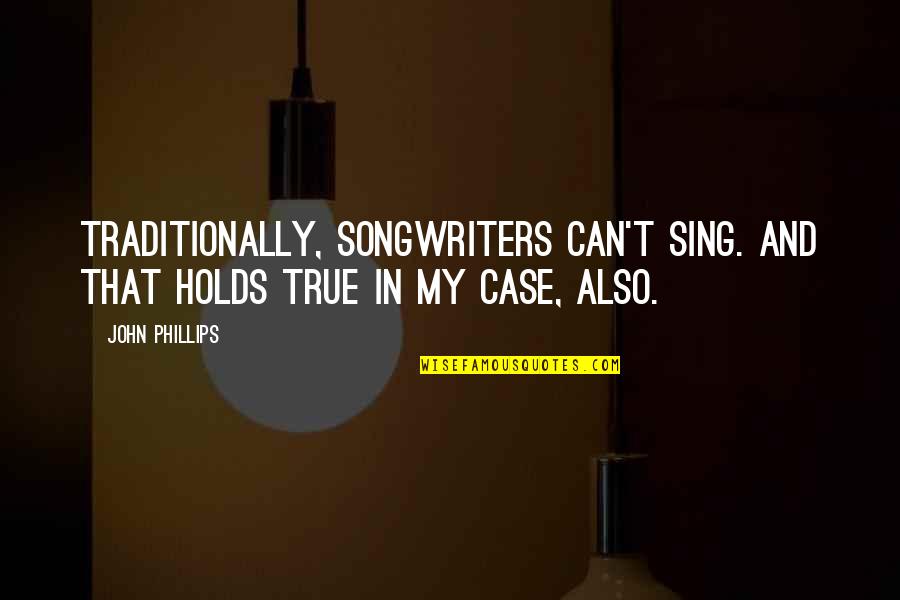 John Graves Quotes By John Phillips: Traditionally, songwriters can't sing. And that holds true