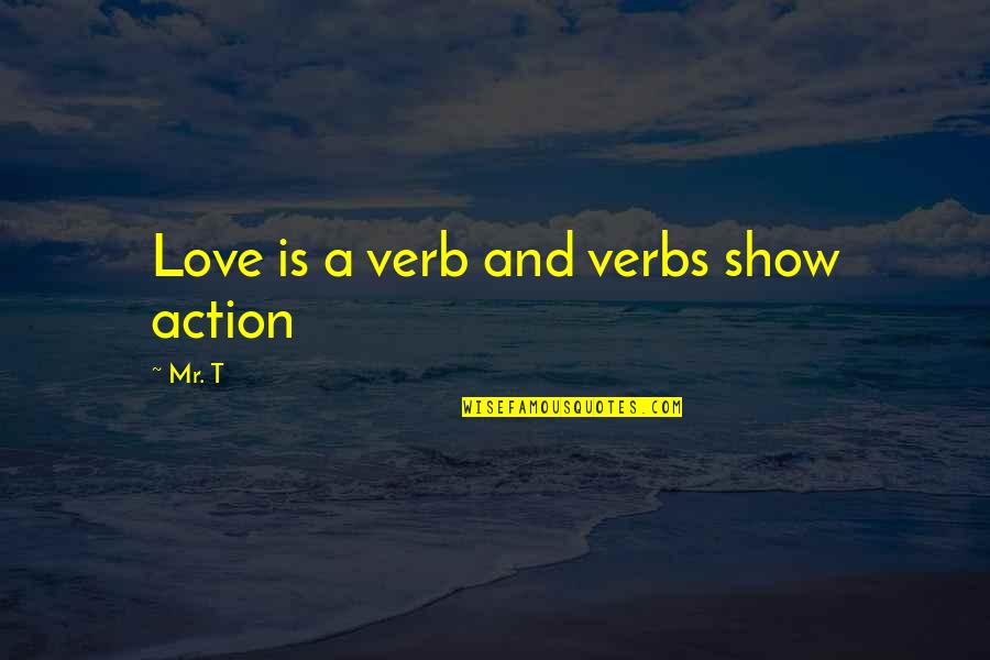 John Graves Simcoe Famous Quotes By Mr. T: Love is a verb and verbs show action