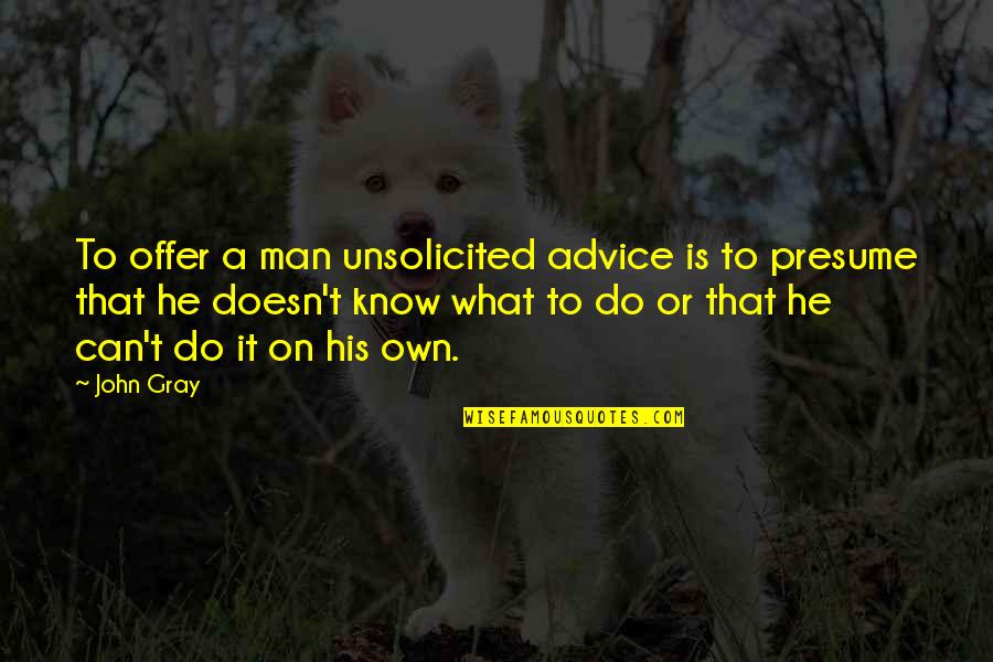 John Gray Best Quotes By John Gray: To offer a man unsolicited advice is to