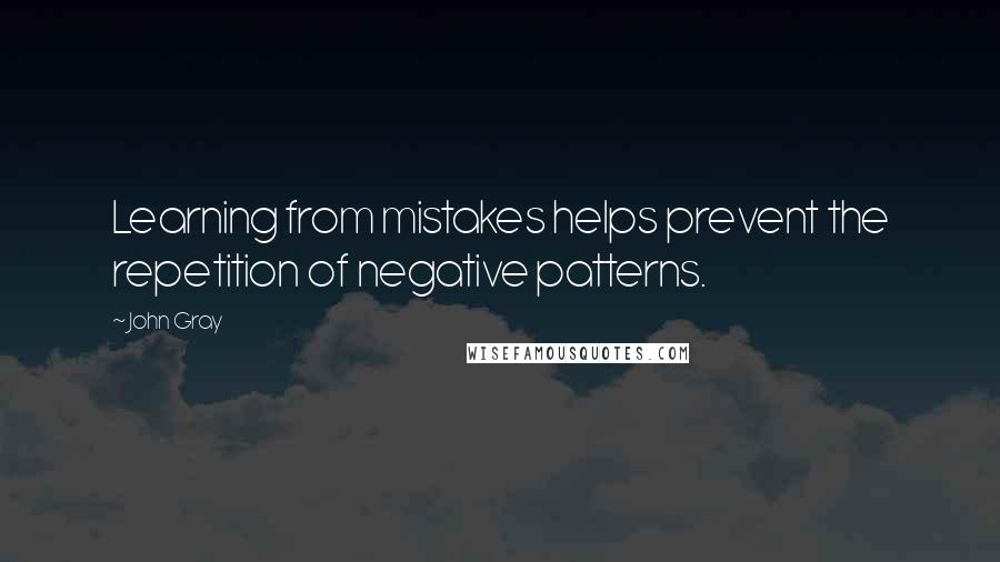 John Gray quotes: Learning from mistakes helps prevent the repetition of negative patterns.