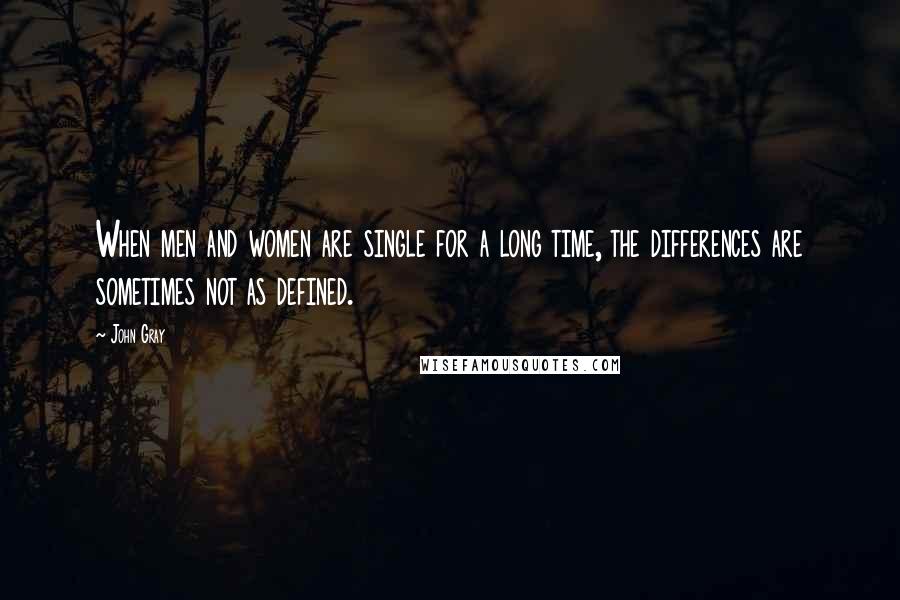 John Gray quotes: When men and women are single for a long time, the differences are sometimes not as defined.