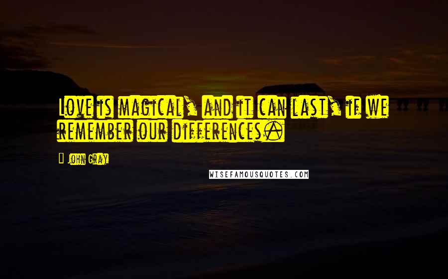 John Gray quotes: Love is magical, and it can last, if we remember our differences.