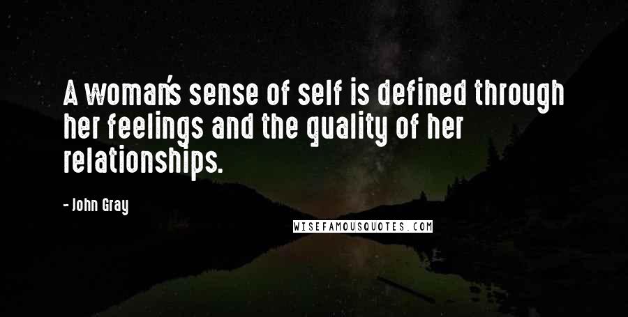 John Gray quotes: A woman's sense of self is defined through her feelings and the quality of her relationships.