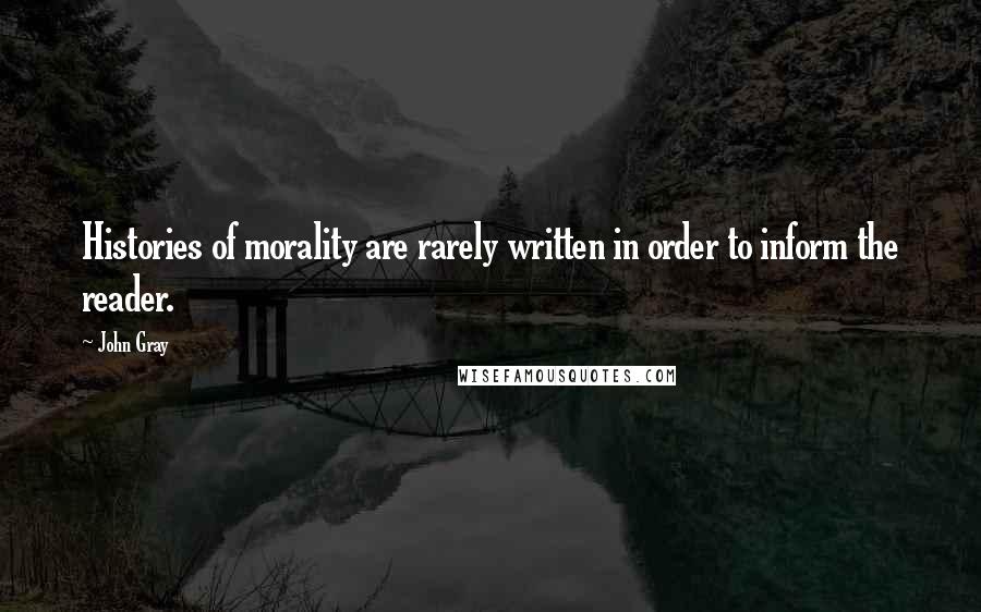 John Gray quotes: Histories of morality are rarely written in order to inform the reader.