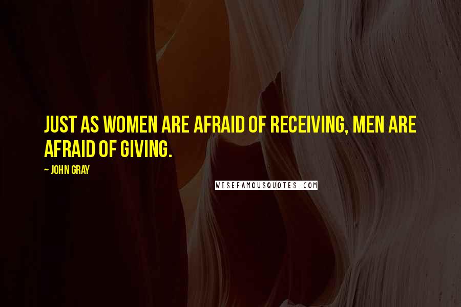 John Gray quotes: Just as women are afraid of receiving, men are afraid of giving.