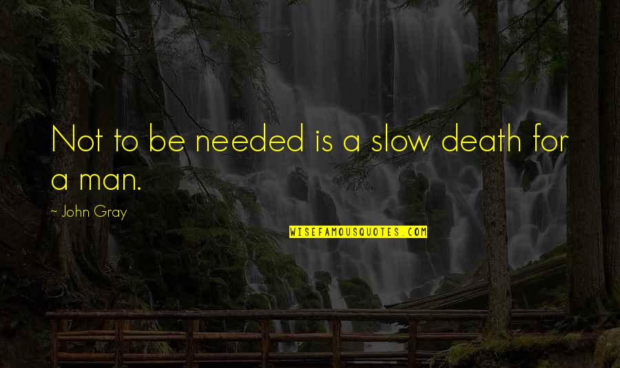 John Gray Quotes By John Gray: Not to be needed is a slow death