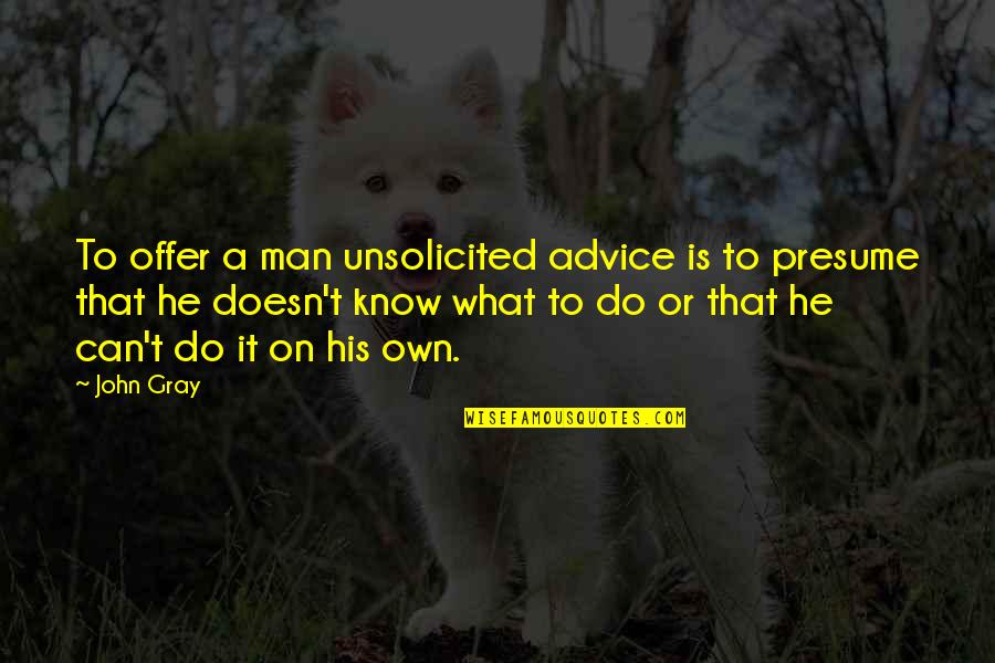 John Gray Quotes By John Gray: To offer a man unsolicited advice is to