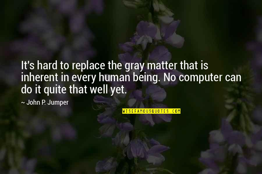 John Gray Quotes By John P. Jumper: It's hard to replace the gray matter that John Gray Quotes By John P. Jumper: It's hard to replace the gray matter that