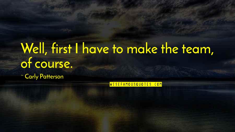 John Grech Quotes By Carly Patterson: Well, first I have to make the team, John Grech Quotes By Carly Patterson: Well, first I have to make the team,
