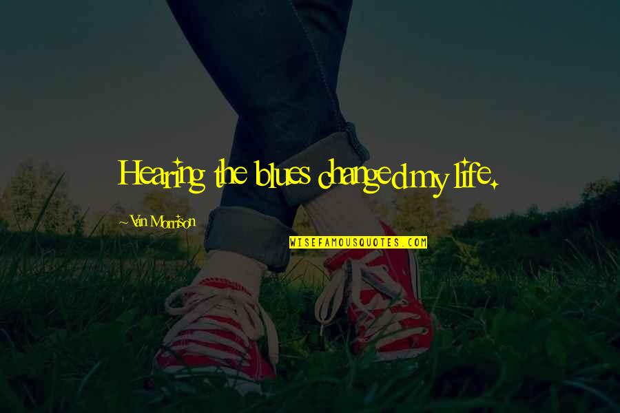 John Grech Quotes By Van Morrison: Hearing the blues changed my life. John Grech Quotes By Van Morrison: Hearing the blues changed my life.