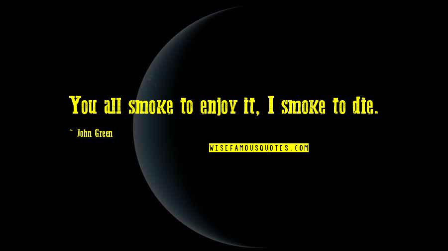 John Green All Quotes By John Green: You all smoke to enjoy it, I smoke