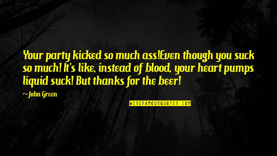 John Green Book Quotes By John Green: Your party kicked so much ass!Even though you John Green Book Quotes By John Green: Your party kicked so much ass!Even though you