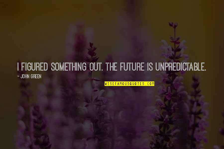 John Green Future Quotes By John Green: I figured something out. The future is unpredictable.