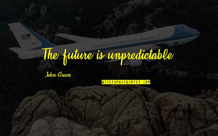 John Green Future Quotes By John Green: The future is unpredictable.