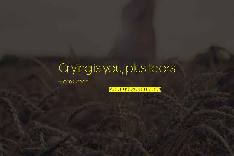 John Green Katherines Quotes By John Green: Crying is you, plus tears John Green Katherines Quotes By John Green: Crying is you, plus tears