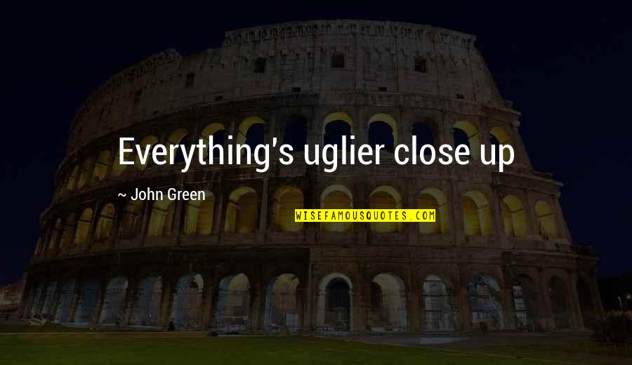 John Green Margo Quotes By John Green: Everything's uglier close up