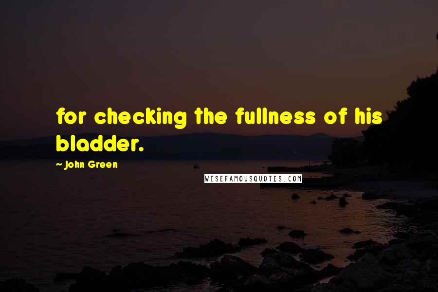 John Green quotes: for checking the fullness of his bladder.